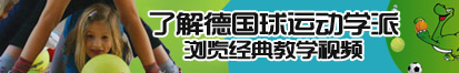 黑大屌操大肥逼了解德国球运动学派，浏览经典教学视频。